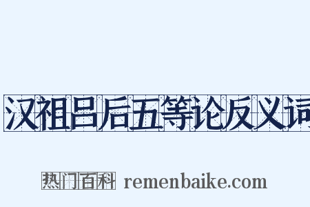 汉祖吕后五等论反义词是什么意思的图片